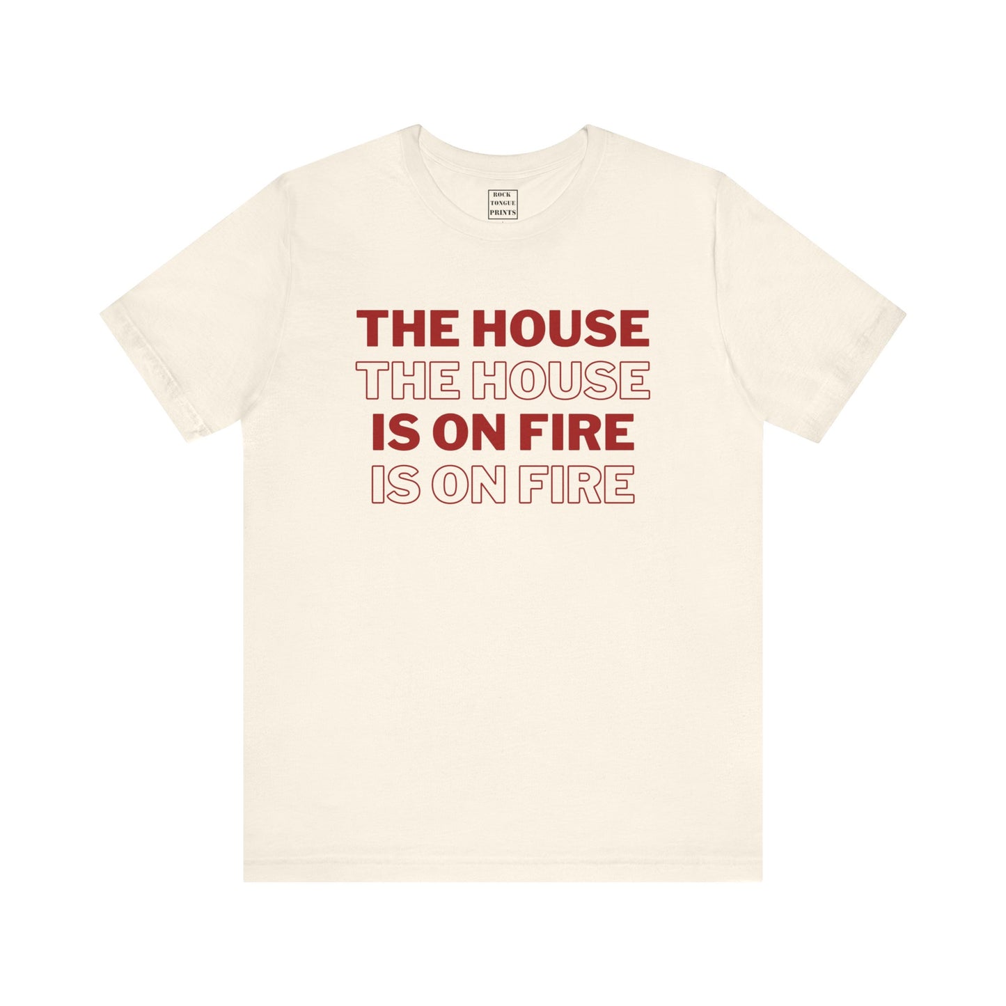 A natural colored short sleeve t-shirt with the phrase "The House is on Fire" repeated in alternating red block-color and red outline."